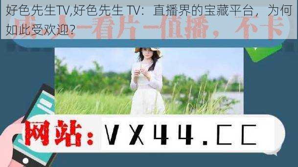 好色先生TV,好色先生 TV：直播界的宝藏平台，为何如此受欢迎？