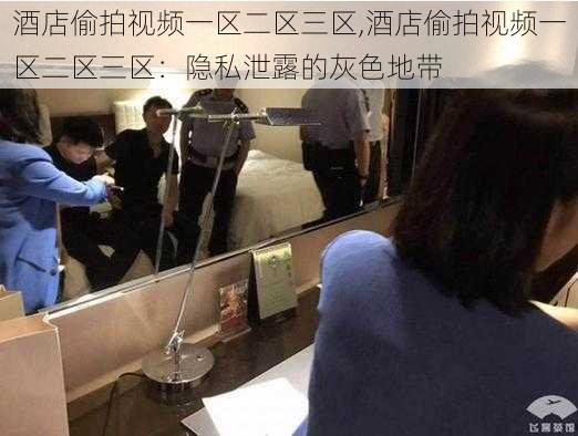 酒店偷拍视频一区二区三区,酒店偷拍视频一区二区三区：隐私泄露的灰色地带