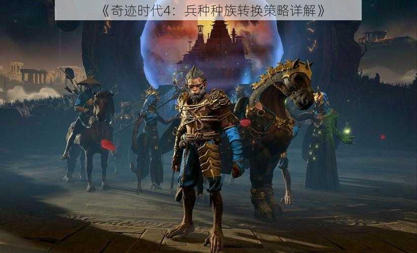 《奇迹时代4：兵种种族转换策略详解》