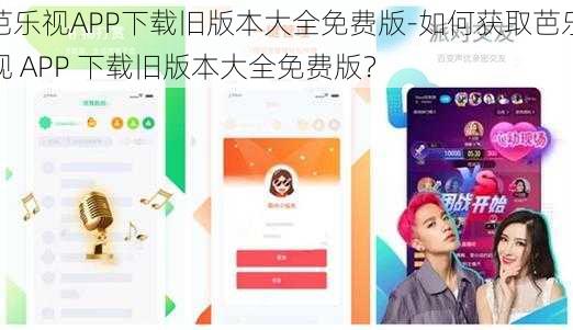 芭乐视APP下载旧版本大全免费版-如何获取芭乐视 APP 下载旧版本大全免费版？