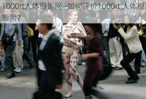 1000rt人体摄影网—如何评价1000rt 人体摄影网？