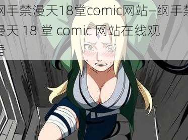 纲手禁漫天18堂comic网站—纲手禁漫天 18 堂 comic 网站在线观看