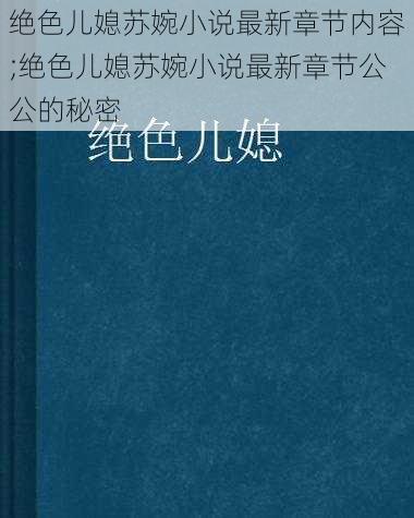 绝色儿媳苏婉小说最新章节内容;绝色儿媳苏婉小说最新章节公公的秘密