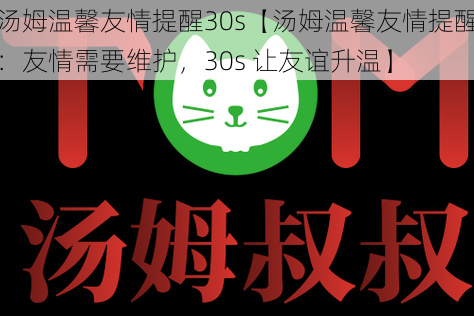 汤姆温馨友情提醒30s【汤姆温馨友情提醒：友情需要维护，30s 让友谊升温】