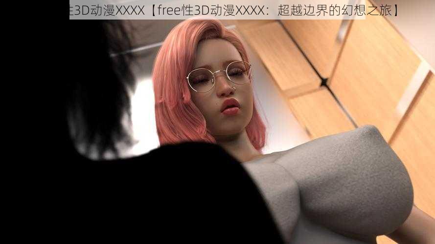 free性3D动漫XXXX【free性3D动漫XXXX：超越边界的幻想之旅】