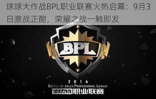 球球大作战BPL职业联赛火热启幕：9月3日激战正酣，荣耀之战一触即发