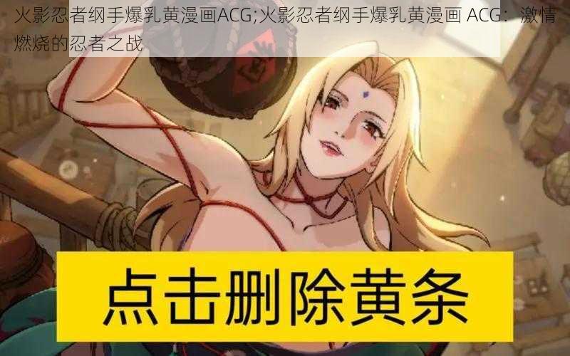 火影忍者纲手爆乳黄漫画ACG;火影忍者纲手爆乳黄漫画 ACG：激情燃烧的忍者之战