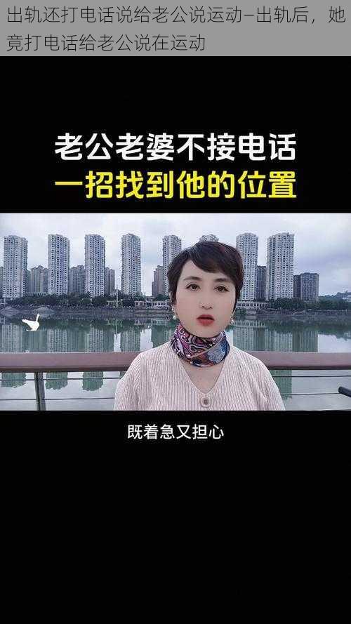 出轨还打电话说给老公说运动—出轨后，她竟打电话给老公说在运动