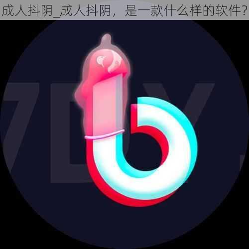 成人抖阴_成人抖阴，是一款什么样的软件？