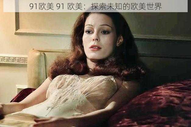 91欧美 91 欧美：探索未知的欧美世界