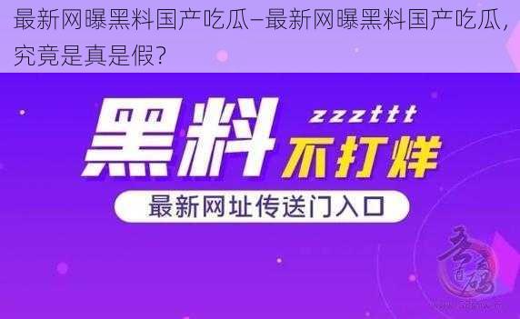 最新网曝黑料国产吃瓜—最新网曝黑料国产吃瓜，究竟是真是假？