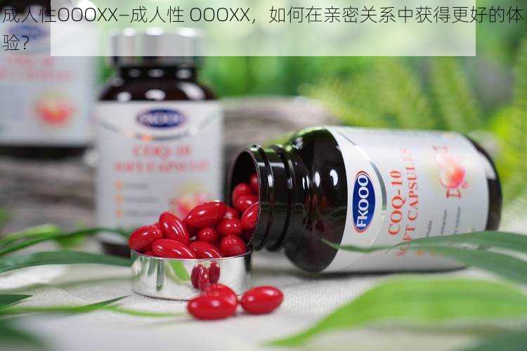 成人性OOOXX—成人性 OOOXX，如何在亲密关系中获得更好的体验？