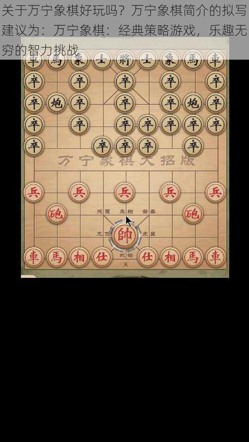 关于万宁象棋好玩吗？万宁象棋简介的拟写建议为：万宁象棋：经典策略游戏，乐趣无穷的智力挑战