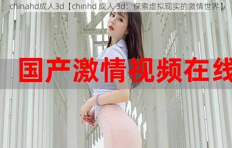 chinahd成人3d【chinhd 成人 3d：探索虚拟现实的激情世界】