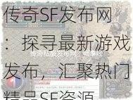 传奇SF发布网：探寻最新游戏发布，汇聚热门精品SF资源