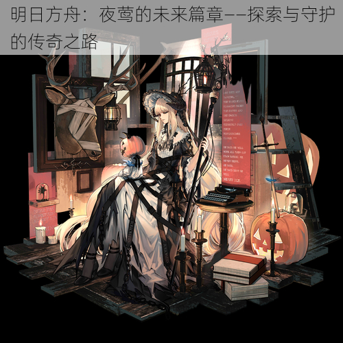 明日方舟：夜莺的未来篇章——探索与守护的传奇之路